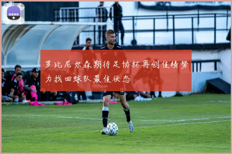 罗比尼尔森期待足协杯再创佳绩努力找回球队最佳状态