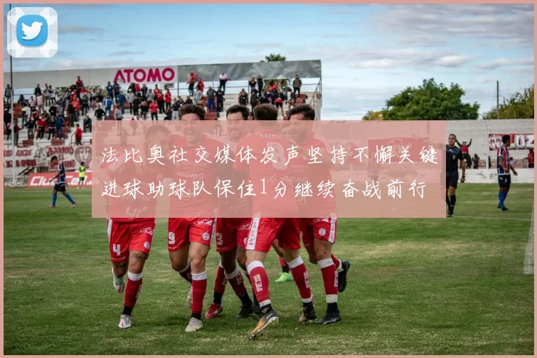 法比奥社交媒体发声坚持不懈关键进球助球队保住1分继续奋战前行