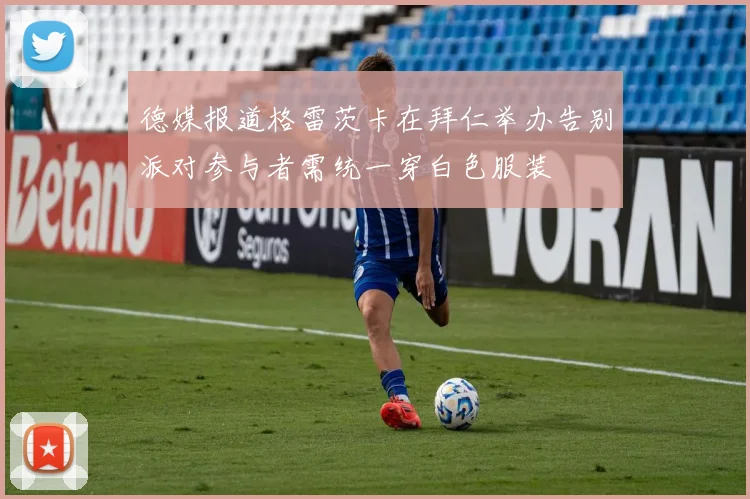 德媒报道格雷茨卡在拜仁举办告别派对参与者需统一穿白色服装