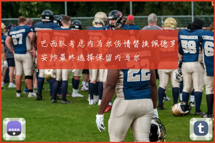 巴西队考虑内马尔伤情替换佩德罗安帅最终选择保留内马尔