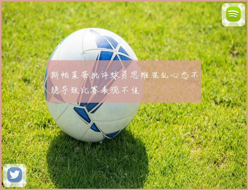 斯帕莱蒂批评球员思维混乱心态不稳导致比赛表现不佳