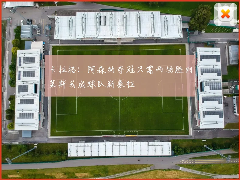 卡拉格：阿森纳夺冠只需两场胜利莱斯或成球队新象征